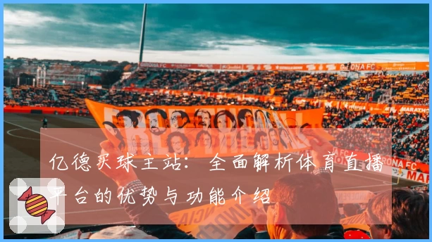 亿德买球主站：全面解析体育直播平台的优势与功能介绍