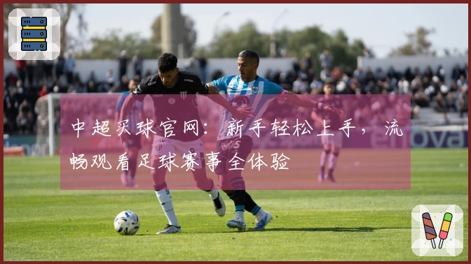 中超买球官网：新手轻松上手，流畅观看足球赛事全体验