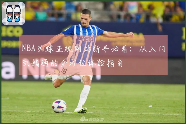 NBA买球正规网站新手必看：从入门到精通的全方位体验指南