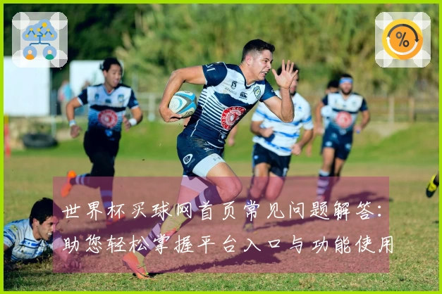 世界杯买球网首页常见问题解答：助您轻松掌握平台入口与功能使用指南