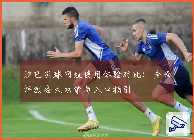 沙巴买球网址使用体验对比：全面评测各大功能与入口指引