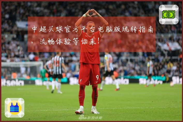 中超买球官方平台电脑版玩转指南，流畅体验等你来！