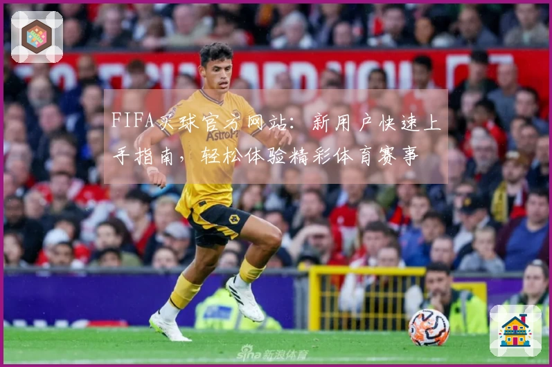 FIFA买球官方网站：新用户快速上手指南，轻松体验精彩体育赛事