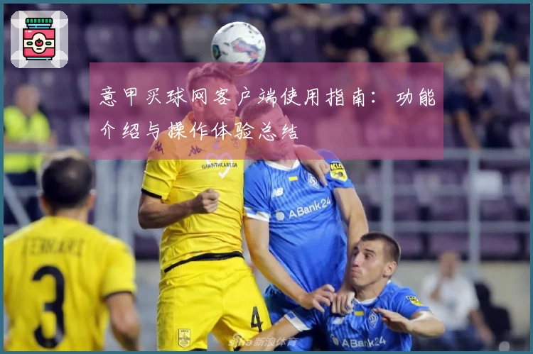 意甲买球网客户端使用指南：功能介绍与操作体验总结