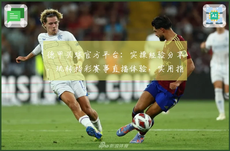德甲买球官方平台：实操经验分享，玩转精彩赛事直播体验，实用指南不迷路